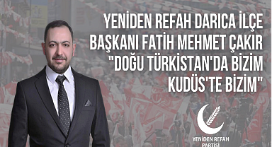 YRP Darıca İlçe Başkanı Fatih Mehmet Çakır; ''Doğu Türkistan'da bizim Kudüs'te bizim''