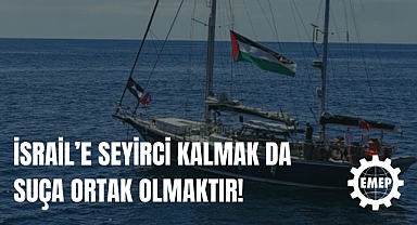 EMEP’ten Madleen Gemisine operasyona tepki: İsrail’e seyirci kalmak da suça ortak olmaktır!
